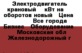 Электродвигатель крановый 15 кВт на 715 оборотов новый › Цена ­ 30 000 - Все города Бизнес » Оборудование   . Московская обл.,Железнодорожный г.